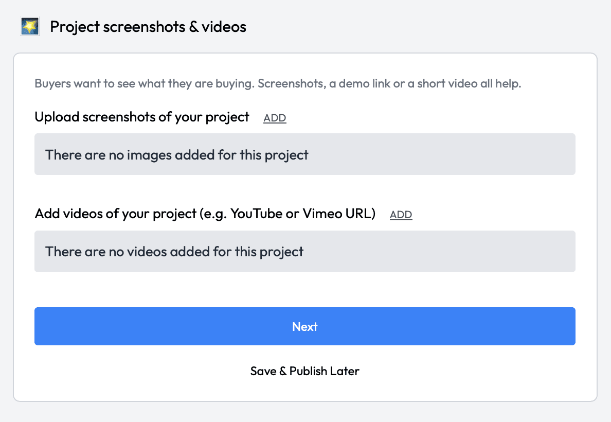 SideProjectors Project screenshots & videos step: “Buyers want to see what they are buying. Screenshots, a demo link or a short video all help.”, then Upload screenshots of your project with an ADD link (“There are no images added for this project”), Add videos of your project (e.g. YouTube or Vimeo URL) with an ADD link (“There are no videos added for this project”), a Next button and Save & Publish Later